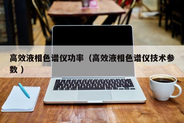 高效液相色譜儀功率（高效液相色譜儀技術(shù)參數(shù) ）