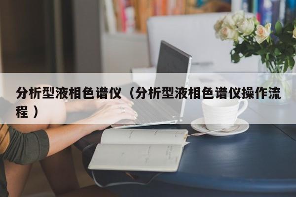 分析型液相色譜儀（分析型液相色譜儀操作流程 ）