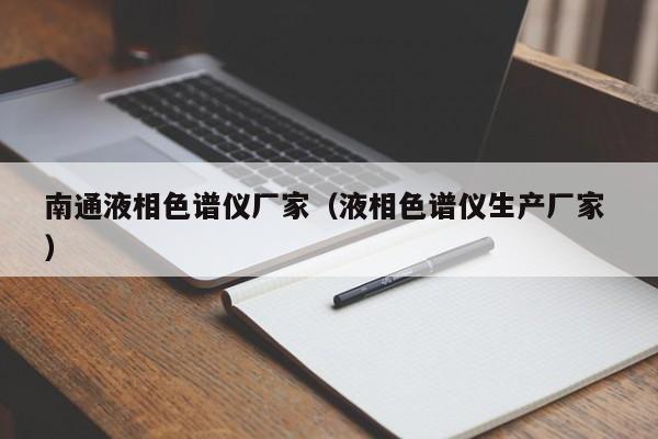 南通液相色譜儀廠家（液相色譜儀生產(chǎn)廠家 ）
