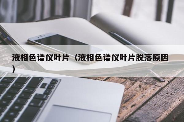 液相色譜儀葉片（液相色譜儀葉片脫落原因 ）
