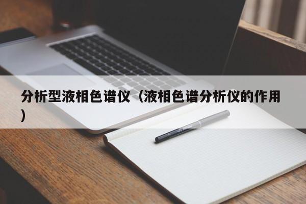 分析型液相色譜儀（液相色譜分析儀的作用 ）