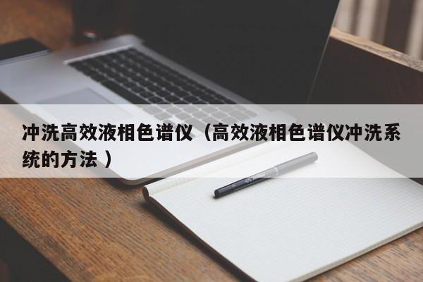 沖洗高效液相色譜儀（高效液相色譜儀沖洗系統(tǒng)的方法 ）
